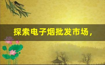 探索电子烟批发市场，如何找到稳定的货源
