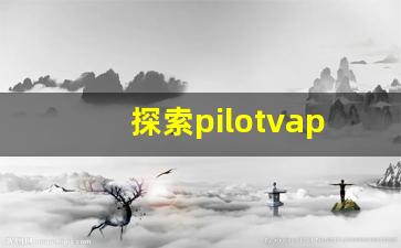 探索pilotvape电子烟的优质货源
