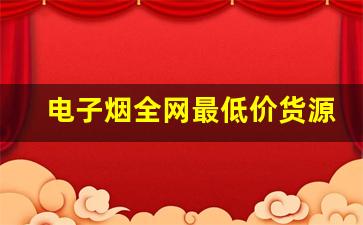 电子烟全网最低价货源网，创业者低成本进货首选