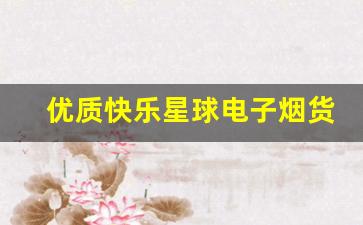 优质快乐星球电子烟货源购买攻略