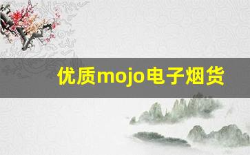 优质mojo电子烟货源的获取与分销策略