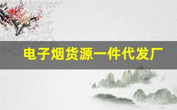 电子烟货源一件代发厂家推荐及合作技巧