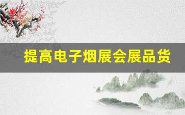提高电子烟展会展品货源竞争力的方法