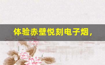 体验赤壁悦刻电子烟，感受不同的吸烟体验