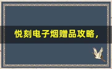 悦刻电子烟赠品攻略，如何最快获得超值好礼