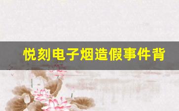 悦刻电子烟造假事件背后的监管漏洞解析
