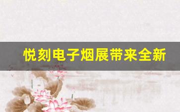 悦刻电子烟展带来全新产品，吸引全球目光