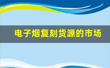 电子烟复刻货源的市场潜力分析