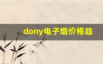 dony电子烟货源的进货渠道及价格趋势