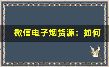 微信电子烟货源：如何挑选优质供应商