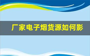 厂家电子烟货源如何影响市场销售表现？
