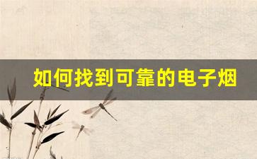 如何找到可靠的电子烟弹货源，避免假货问题