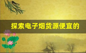 探索电子烟货源便宜的秘密与途径