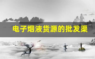 电子烟液货源的批发渠道选择与策略