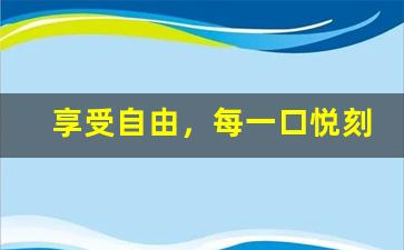 享受自由，每一口悦刻带来的不同体验
