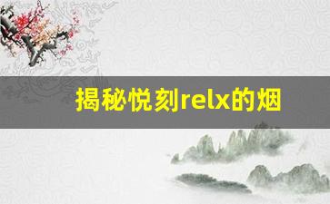 揭秘悦刻relx的烟弹技术，口感与烟雾的完美平衡