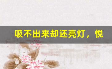 吸不出来却还亮灯，悦刻一代的故障解析