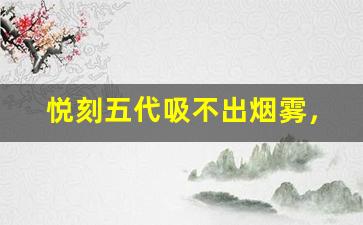 悦刻五代吸不出烟雾，可能是这些问题