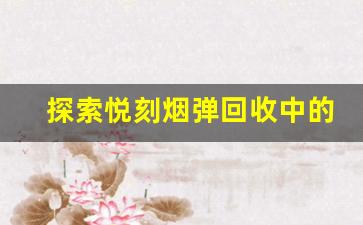 探索悦刻烟弹回收中的技术挑战与解决方案